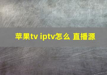 苹果tv iptv怎么 直播源